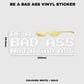 Be A Bad Ass Not A Sad Ass Vinyl Sticker - Fat Ass Store